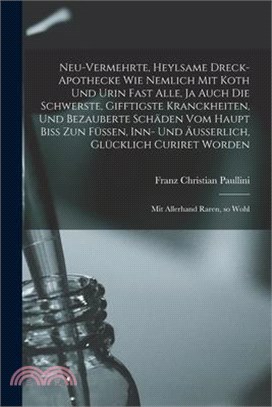 Neu-vermehrte, Heylsame Dreck-Apothecke Wie Nemlich mit Koth und Urin Fast Alle, ja Auch die Schwerste, Gifftigste Kranckheiten, und Bezauberte Schäde