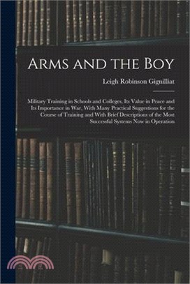 Arms and the boy; Military Training in Schools and Colleges, its Value in Peace and its Importance in war, With Many Practical Suggestions for the Cou