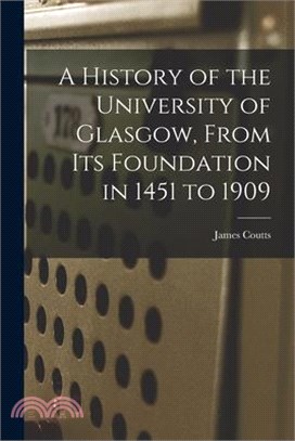 A History of the University of Glasgow, From its Foundation in 1451 to 1909