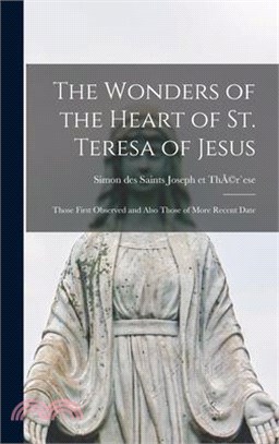 The Wonders of the Heart of St. Teresa of Jesus: Those First Observed and Also Those of More Recent Date