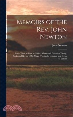 Memoirs of the Rev. John Newton: Some Time a Slave in Africa, Afterwards Curate of Olney, Bucks and Rector of St. Mary Woolnoth, London, in a Series o