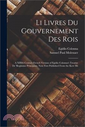 Li Livres du Gouvernement des Rois; a XIIIth Century French Version of Egidio Colonna's Treatise De 'regimine Principum, now First Published From the