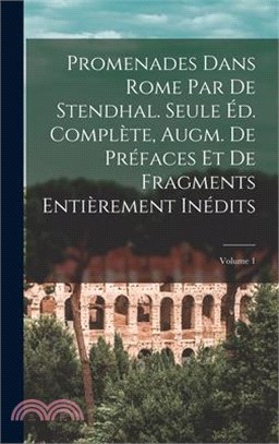 Promenades dans Rome par de Stendhal. Seule éd. complète, augm. de préfaces et de fragments entièrement inédits; Volume 1