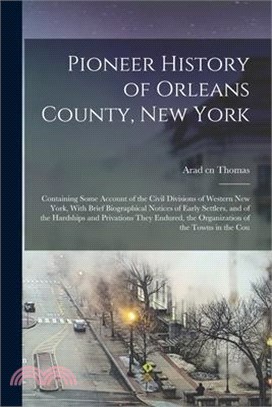 Pioneer History of Orleans County, New York: Containing Some Account of the Civil Divisions of Western New York, With Brief Biographical Notices of Ea