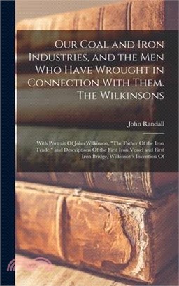 Our Coal and Iron Industries, and the men who Have Wrought in Connection With Them. The Wilkinsons; With Portrait Of John Wilkinson, The Father Of the
