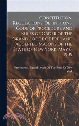 Constitution, Regulations, Definitions, Code of Procedure and Rules of Order of the Grand Lodge of Free and Accepted Masons of the State of New York,
