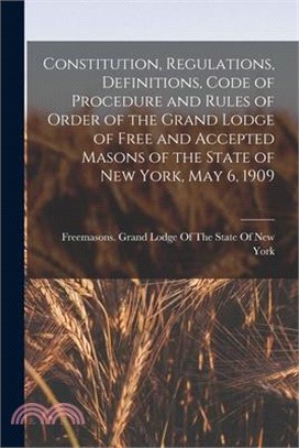 Constitution, Regulations, Definitions, Code of Procedure and Rules of Order of the Grand Lodge of Free and Accepted Masons of the State of New York,