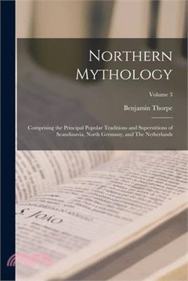 Northern Mythology: Comprising the Principal Popular Traditions and Superstitions of Scandinavia, North Germany, and The Netherlands; Volu