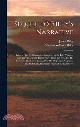 Sequel to Riley's Narrative: Being a Sketch of Interesting Incidents in the Life, Voyages and Travels of Capt. James Riley, From the Period of his