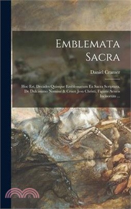 Emblemata sacra: Hoc est, decades quinque emblematum ex sacra scriptura, de dulcissimo nomine & cruce Jesu Christi, figuris aeneis inci