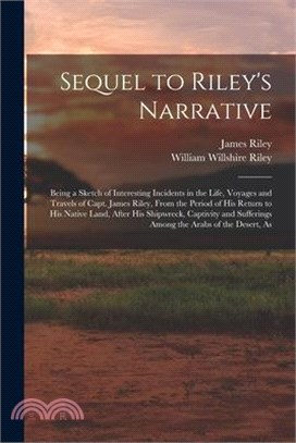Sequel to Riley's Narrative: Being a Sketch of Interesting Incidents in the Life, Voyages and Travels of Capt. James Riley, From the Period of his
