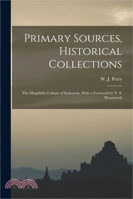 Primary Sources, Historical Collections: The Megalithic Culture of Indonesia, With a Foreword by T. S. Wentworth