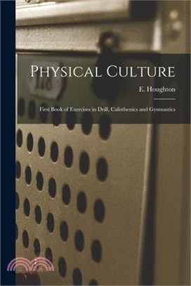 Physical Culture: First Book of Exercises in Drill, Calisthenics and Gymnastics