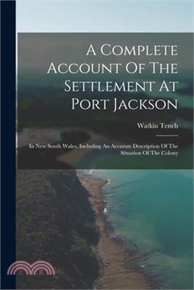 A Complete Account Of The Settlement At Port Jackson: In New South Wales, Including An Accurate Description Of The Situation Of The Colony