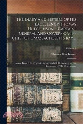 The Diary And Letters Of His Excellency Thomas Hutchinson ... Captain-general And Governor-in-chief Of ... Massachusetts Bay ...: Comp. From The Origi