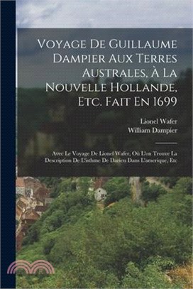 Voyage De Guillaume Dampier Aux Terres Australes, À La Nouvelle Hollande, Etc. Fait En 1699: Avec Le Voyage De Lionel Wafer, Où L'on Trouve La Descrip