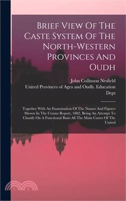 Brief View Of The Caste System Of The North-western Provinces And Oudh: Together With An Examination Of The Names And Figures Shown In The Census Repo