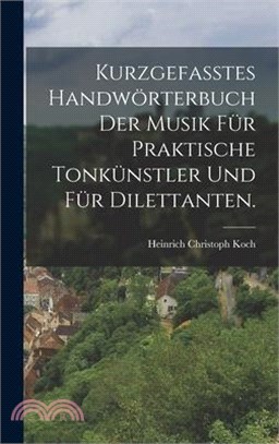 Kurzgefasstes Handwörterbuch der Musik für praktische Tonkünstler und für Dilettanten.