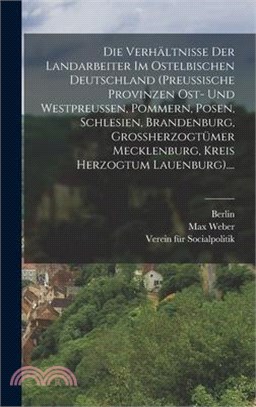 Die Verhältnisse Der Landarbeiter Im Ostelbischen Deutschland (preussische Provinzen Ost- Und Westpreussen, Pommern, Posen, Schlesien, Brandenburg, Gr