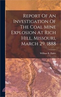 Report Of An Investigation Of The Coal Mine Explosion At Rich Hill, Missouri, March 29, 1888