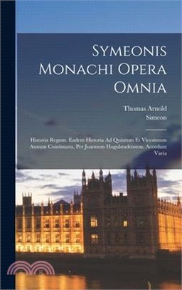 Symeonis Monachi Opera Omnia: Historia Regum. Eadem Historia Ad Quintum Et Vicesimum Annum Continuata, Per Joannem Hagulstadensem. Accedunt Varia