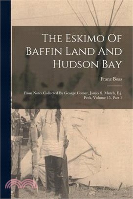 The Eskimo Of Baffin Land And Hudson Bay: From Notes Collected By George Comer, James S. Mutch, E.j. Peck, Volume 15, Part 1