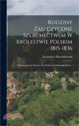 Rodziny Zaszczycone Szlachectwem W Królestwie Polskim 1815-1836: Z Podaniem Ich Herbów Na Podstawie Dziennika Praw...