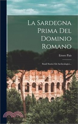 La Sardegna Prima Del Dominio Romano: Studi Storici Ed Archeologici...
