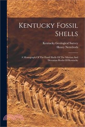 Kentucky Fossil Shells: A Monograph Of The Fossil Shells Of The Silurian And Devonian Rocks Of Kentucky