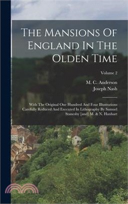 The Mansions Of England In The Olden Time: With The Original One Hundred And Four Illustrations Carefully Reduced And Executed In Lithography By Samue