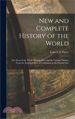 New and Complete History of the World; the Story of the Whole Human Race and Its Various Nations, From the Earliest Dawn of Civilization to the Presen