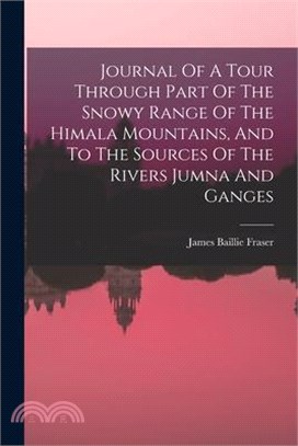 Journal Of A Tour Through Part Of The Snowy Range Of The Himala Mountains, And To The Sources Of The Rivers Jumna And Ganges