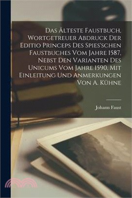 Das Älteste Faustbuch, Wortgetreuer Abdruck Der Editio Princeps Des Spies'schen Faustbuches Vom Jahre 1587, Nebst Den Varianten Des Unicums Vom Jahre