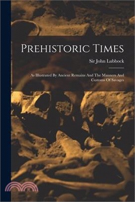 Prehistoric Times: As Illustrated By Ancient Remains And The Manners And Customs Of Savages