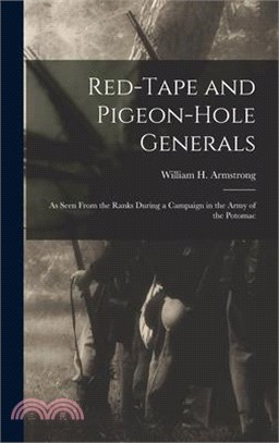 Red-Tape and Pigeon-Hole Generals: As Seen From the Ranks During a Campaign in the Army of the Potomac