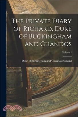 The Private Diary of Richard, Duke of Buckingham and Chandos; Volume I