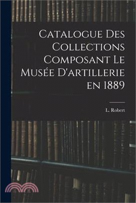 Catalogue des Collections Composant le Musée D'artillerie en 1889