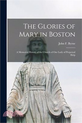 The Glories of Mary in Boston: A Memorial History of the Church of Our Lady of Perpetual Help