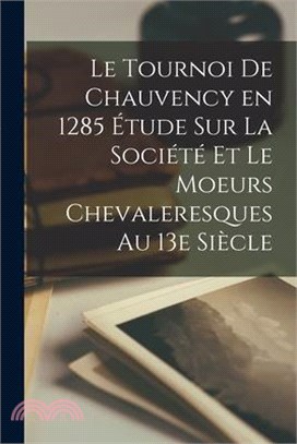 Le Tournoi de Chauvency en 1285 Étude sur la Société et le Moeurs Chevaleresques au 13e Siècle