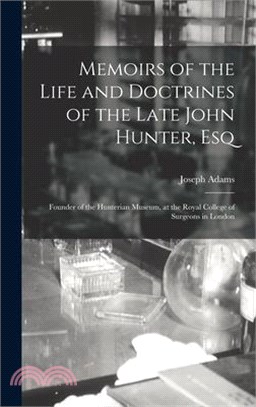 Memoirs of the Life and Doctrines of the Late John Hunter, Esq: Founder of the Hunterian Museum, at the Royal College of Surgeons in London