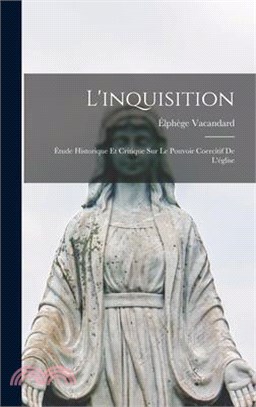 L'inquisition: Étude Historique Et Critique Sur Le Pouvoir Coercitif De L'église