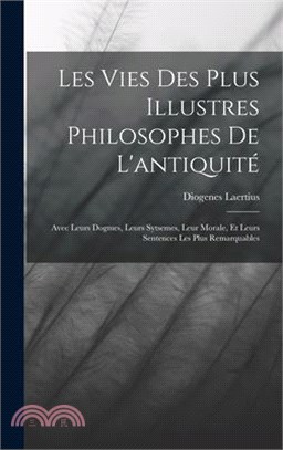 Les Vies Des Plus Illustres Philosophes De L'antiquité: Avec Leurs Dogmes, Leurs Sytsemes, Leur Morale, Et Leurs Sentences Les Plus Remarquables