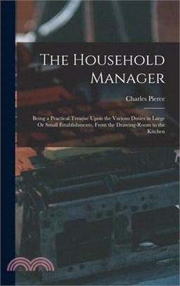 The Household Manager: Being a Practical Treatise Upon the Various Duties in Large Or Small Establishments, From the Drawing-Room to the Kitc