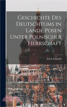 Geschichte Des Deutschtums in Lande Posen Unter Polnischer Herrschaft