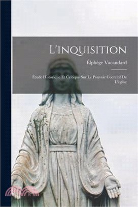 L'inquisition: Étude Historique Et Critique Sur Le Pouvoir Coercitif De L'église