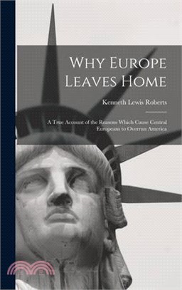 Why Europe Leaves Home: A True Account of the Reasons Which Cause Central Europeans to Overrun America
