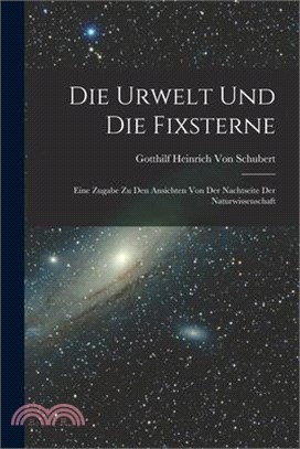 Die Urwelt Und Die Fixsterne: Eine Zugabe Zu Den Ansichten Von Der Nachtseite Der Naturwissenschaft