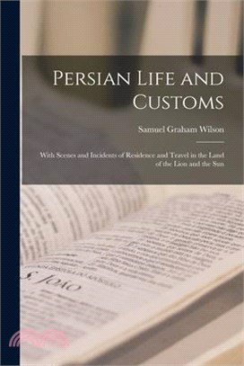 Persian Life and Customs: With Scenes and Incidents of Residence and Travel in the Land of the Lion and the Sun