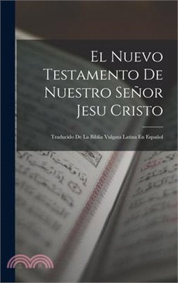 El Nuevo Testamento De Nuestro Señor Jesu Cristo: Traducido De La Biblia Vulgata Latina En Español