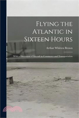 Flying the Atlantic in Sixteen Hours: With a Discussion of Aircraft in Commerce and Transportation